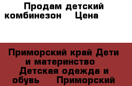 Продам детский комбинезон  › Цена ­ 1 100 - Приморский край Дети и материнство » Детская одежда и обувь   . Приморский край